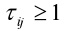Tau subscript lower case ij is larger than or equal to one.